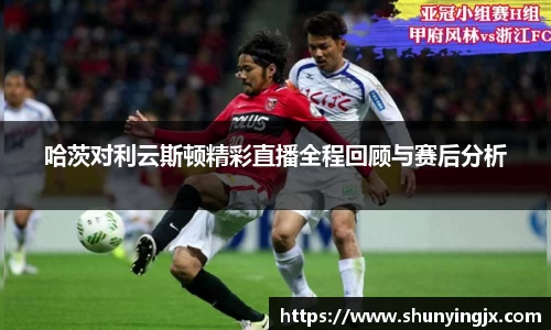 哈茨对利云斯顿精彩直播全程回顾与赛后分析